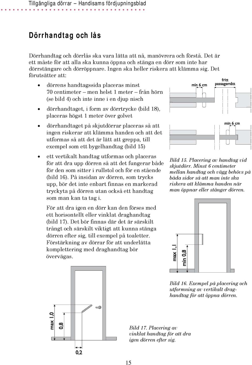 Det förutsätter att: dörrens handtagssida placeras minst 70 centimeter men helst 1 meter från hörn (se bild 4) och inte inne i en djup nisch dörrhandtaget, i form av dörrtrycke (bild 18), placeras