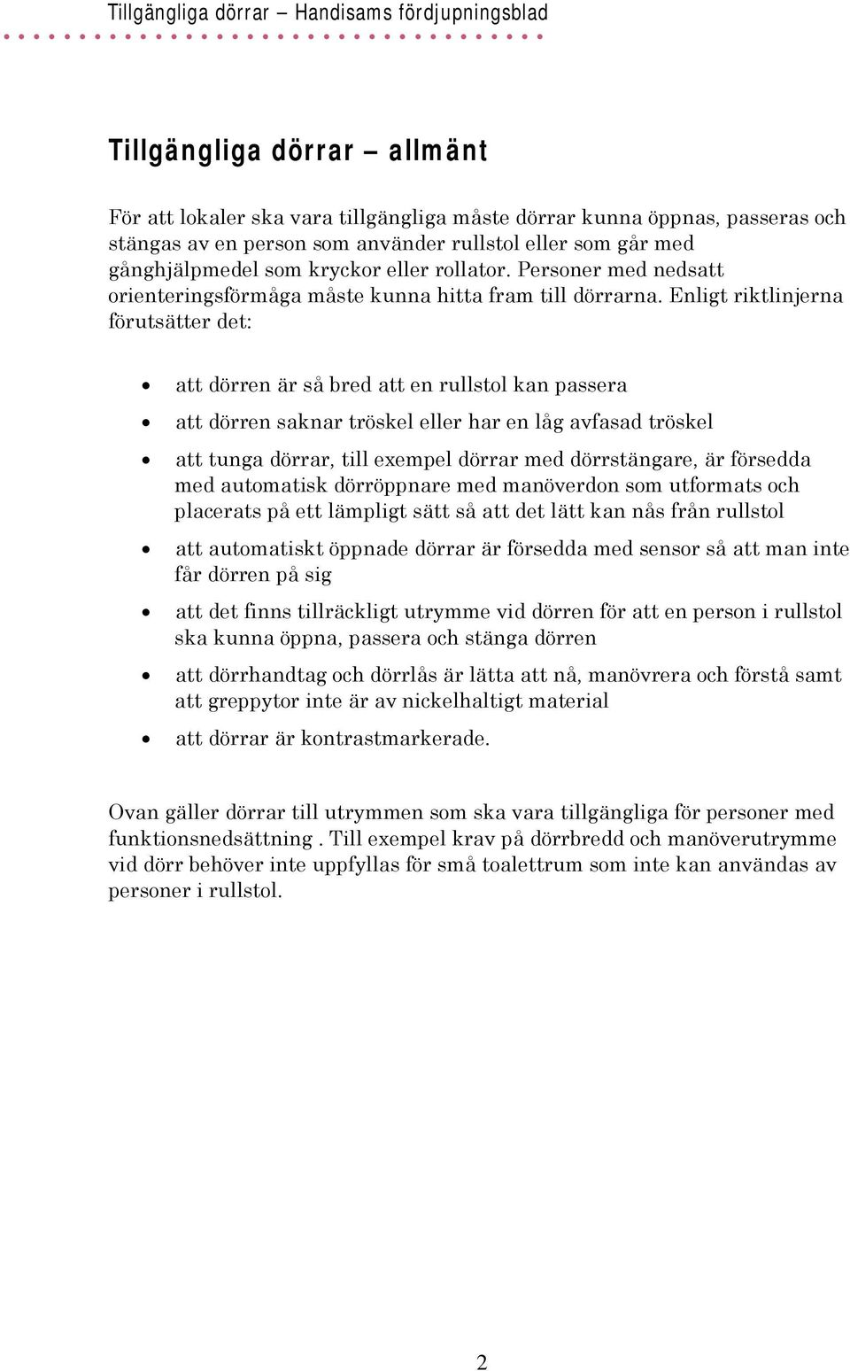 Enligt riktlinjerna förutsätter det: att dörren är så bred att en rullstol kan passera att dörren saknar tröskel eller har en låg avfasad tröskel att tunga dörrar, till exempel dörrar med