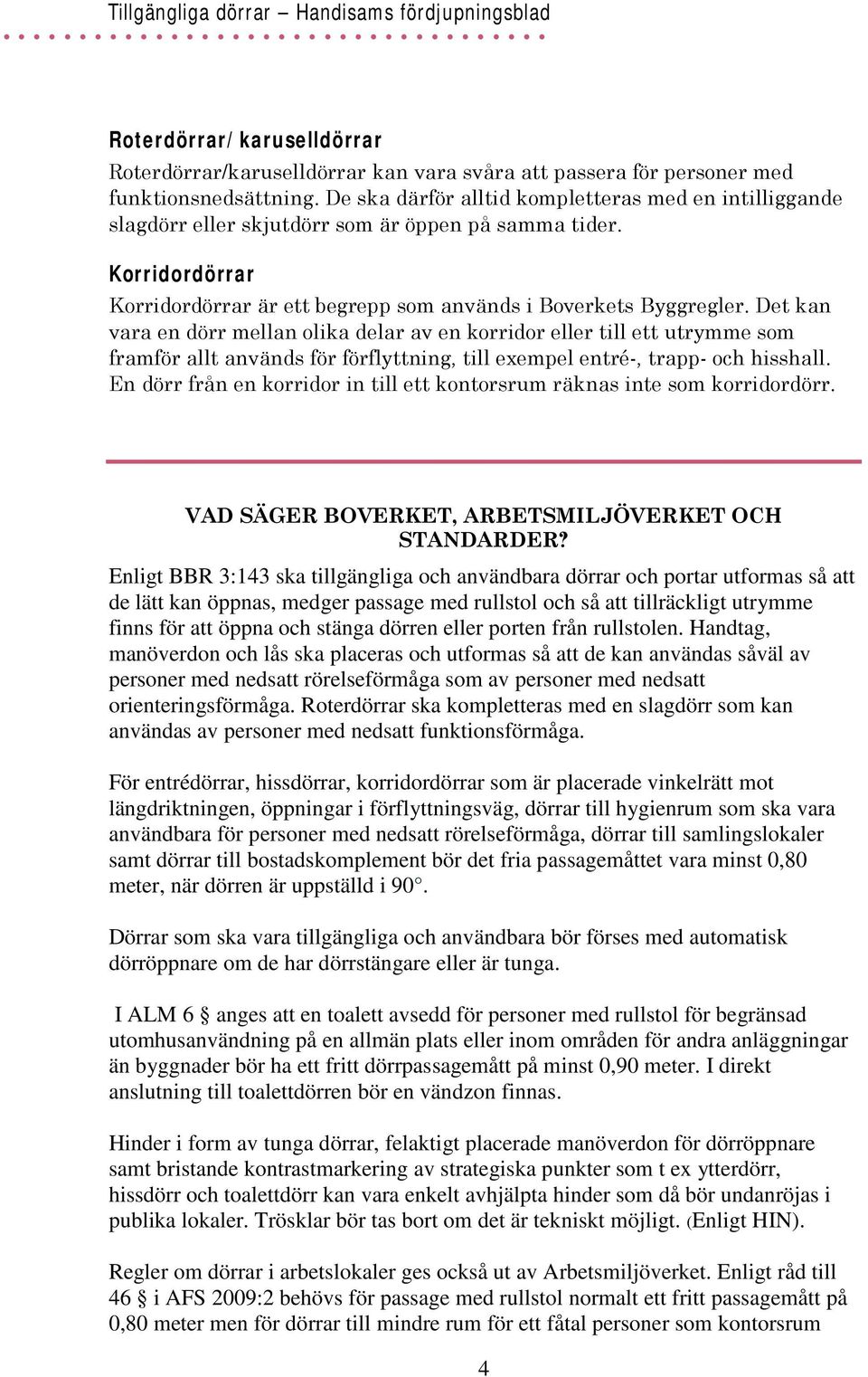 Det kan vara en dörr mellan olika delar av en korridor eller till ett utrymme som framför allt används för förflyttning, till exempel entré-, trapp- och hisshall.