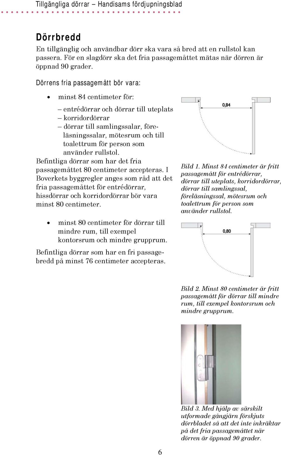 som använder rullstol. Befintliga dörrar som har det fria passagemåttet 80 centimeter accepteras.