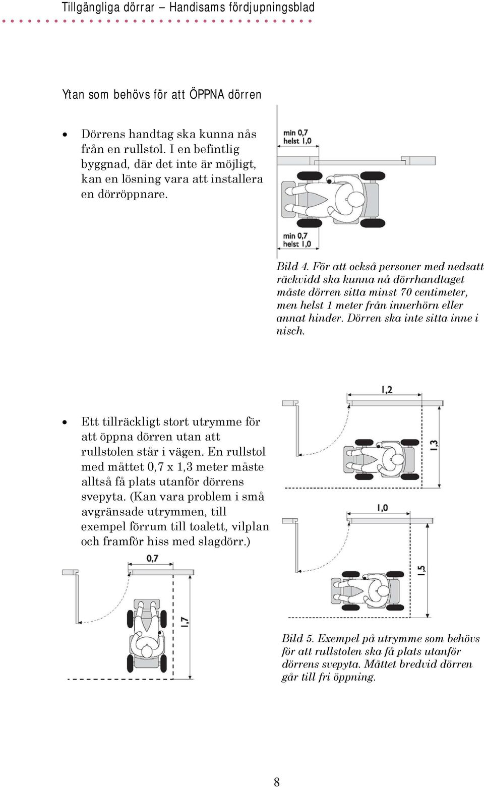 Ett tillräckligt stort utrymme för att öppna dörren utan att rullstolen står i vägen. En rullstol med måttet 0,7 x 1,3 meter måste alltså få plats utanför dörrens svepyta.