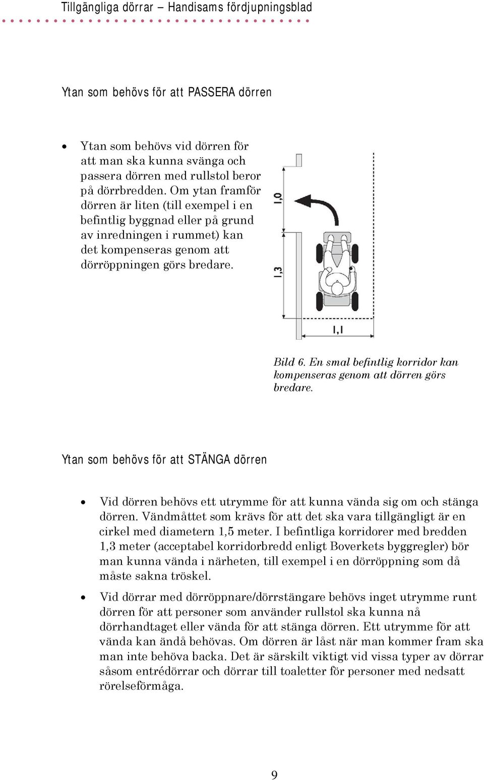 En smal befintlig korridor kan kompenseras genom att dörren görs bredare. Ytan som behövs för att STÄNGA dörren Vid dörren behövs ett utrymme för att kunna vända sig om och stänga dörren.