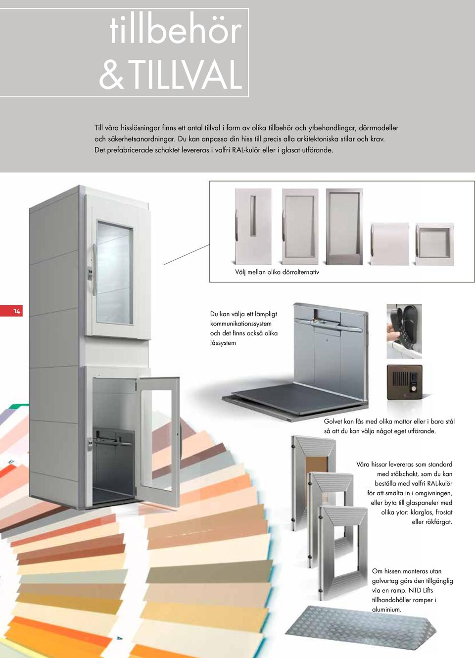Välj mellan olika dörralternativ 14 Du kan välja ett lämpligt kommunikationssystem och det finns också olika låssystem Golvet kan fås med olika mattor eller i bara stål så att du kan välja något eget