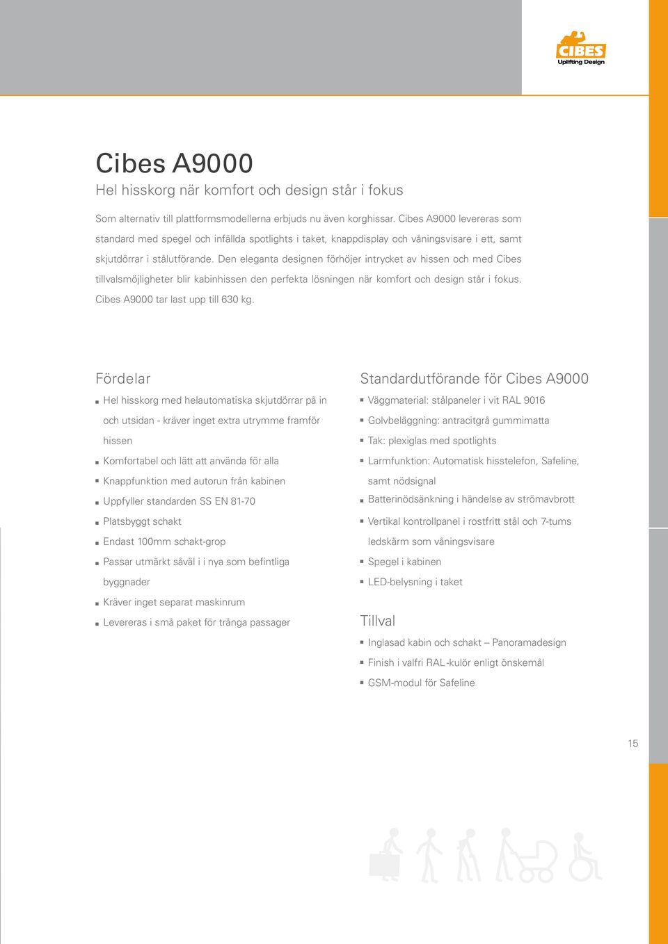 De elegata desige förhöjer itrycket av hisse och med Cibes tillvalsmöjligheter blir kabihisse de perfekta lösige är komfort och desig står i fokus. Cibes A9000 tar last upp till 630 kg.