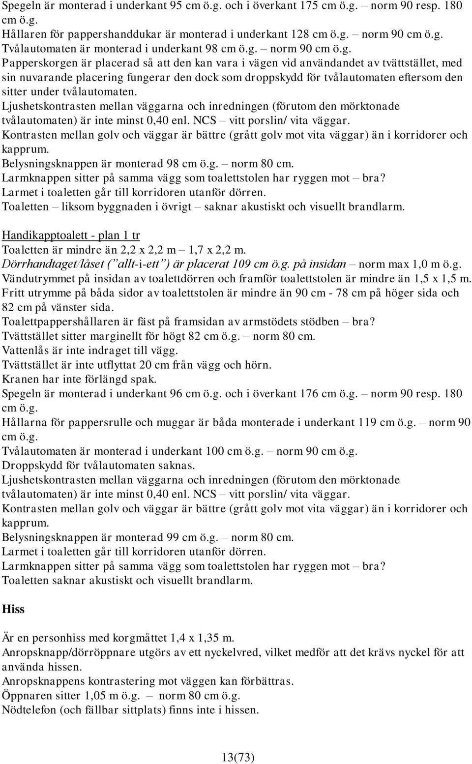 sitter under tvålautomaten. Ljushetskontrasten mellan väggarna och inredningen (förutom den mörktonade tvålautomaten) är inte minst 0,40 enl. NCS vitt porslin/ vita väggar.