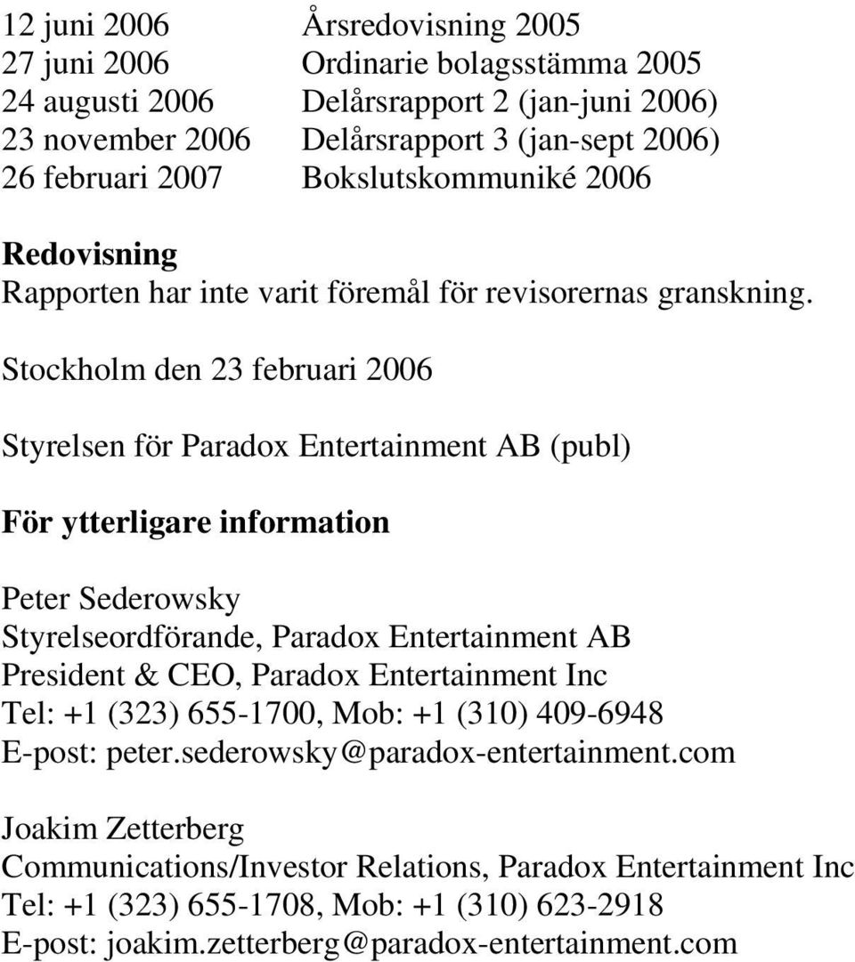 Stockholm den 23 februari 2006 Styrelsen för Paradox Entertainment AB (publ) För ytterligare information Peter Sederowsky Styrelseordförande, Paradox Entertainment AB President & CEO, Paradox