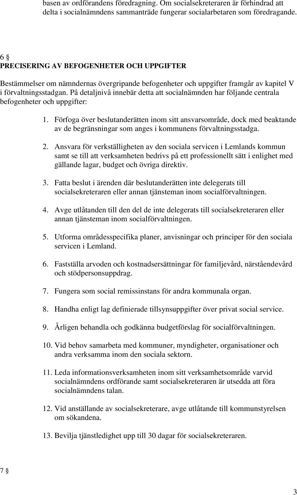 På detaljnivå innebär detta att socialnämnden har följande centrala befogenheter och uppgifter: 1.