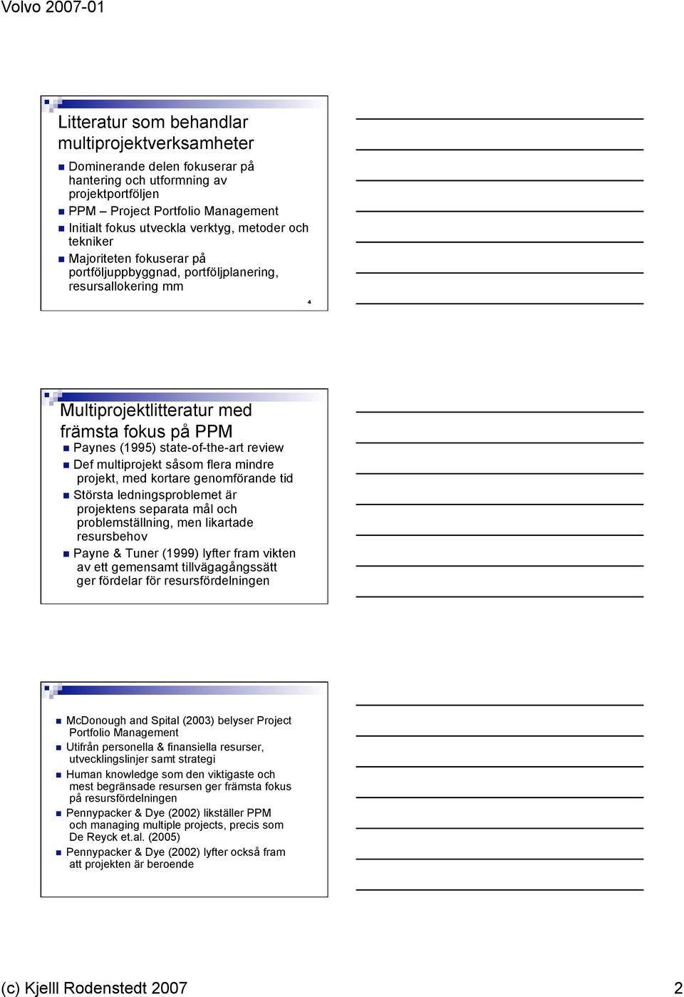 multiprojekt såsom flera mindre projekt, med kortare genomförande tid Största ledningsproblemet är projektens separata mål och problemställning, men likartade resursbehov Payne & Tuner (1999) lyfter