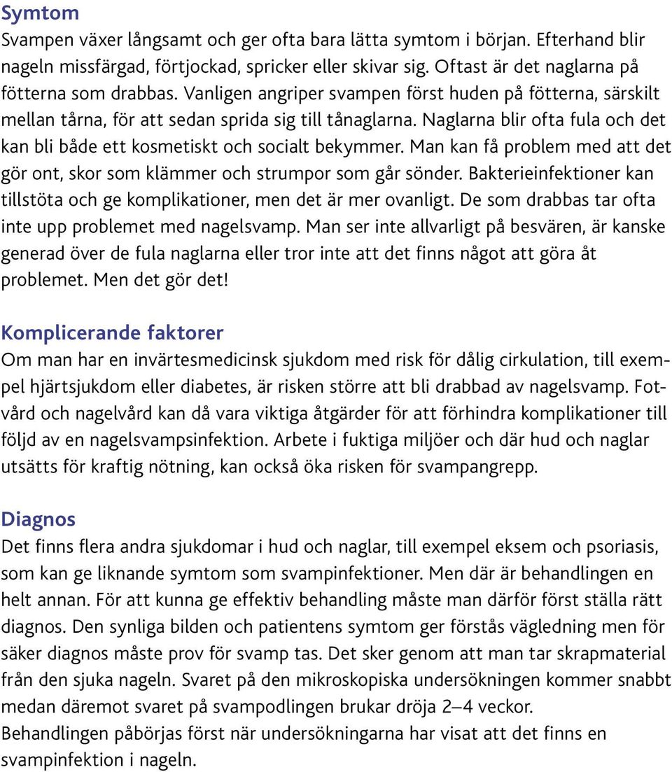 Man kan få problem med att det gör ont, skor som klämmer och strumpor som går sönder. Bakterieinfektioner kan tillstöta och ge komplikationer, men det är mer ovanligt.