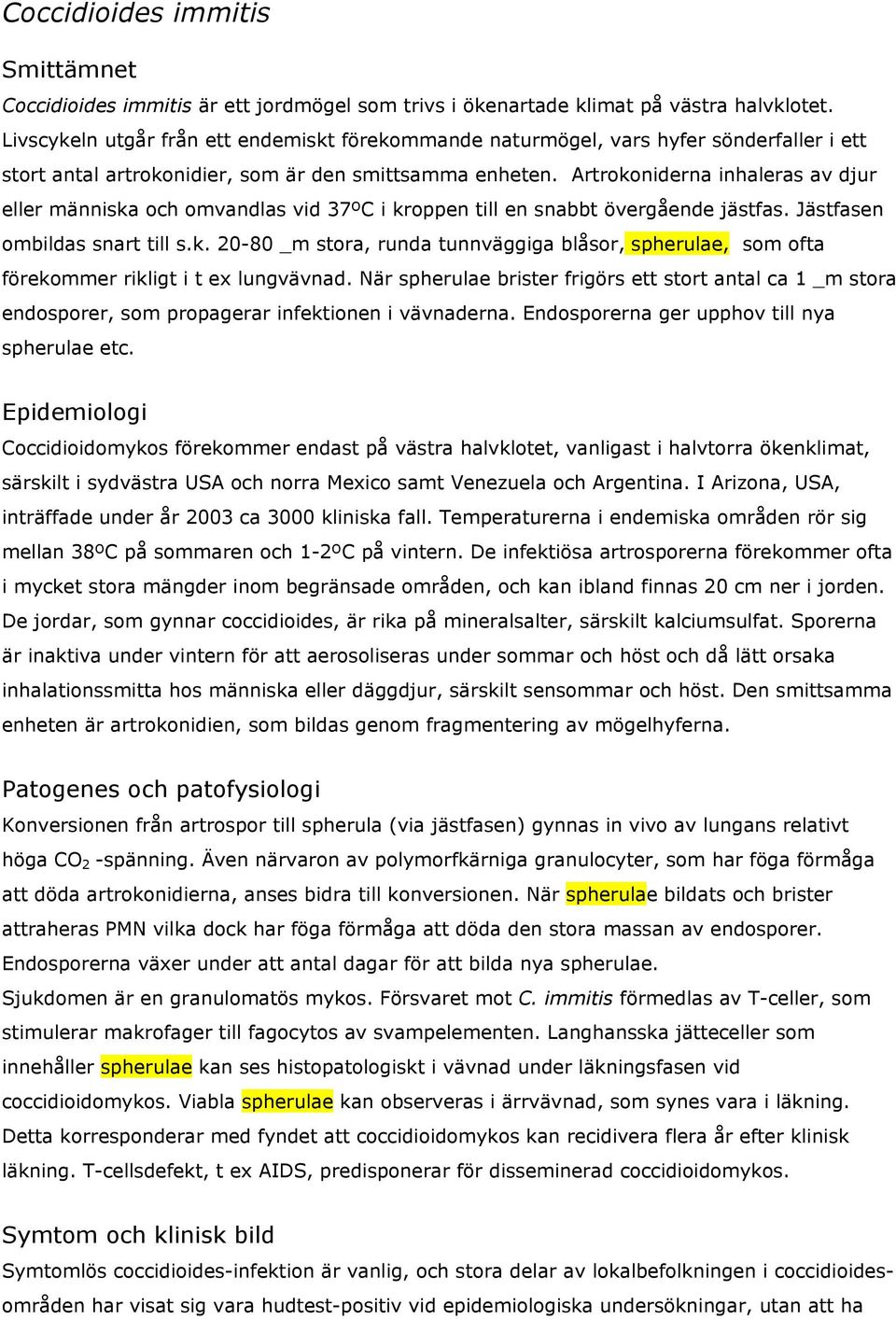 Artrokoniderna inhaleras av djur eller människa och omvandlas vid 37ºC i kroppen till en snabbt övergående jästfas. Jästfasen ombildas snart till s.k. 20-80 _m stora, runda tunnväggiga blåsor, spherulae, som ofta förekommer rikligt i t ex lungvävnad.