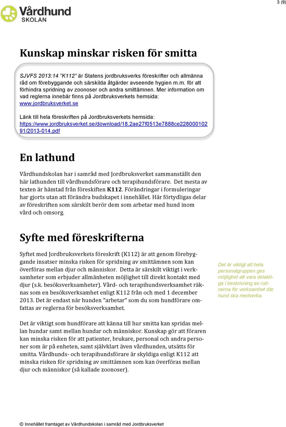 2ae27f0513e7888ce228000102 91/2013-014.pdf En lathund Vårdhundskolan har i samråd med Jordbruksverket sammanställt den här lathunden till vårdhundsförare och terapihundsförare.