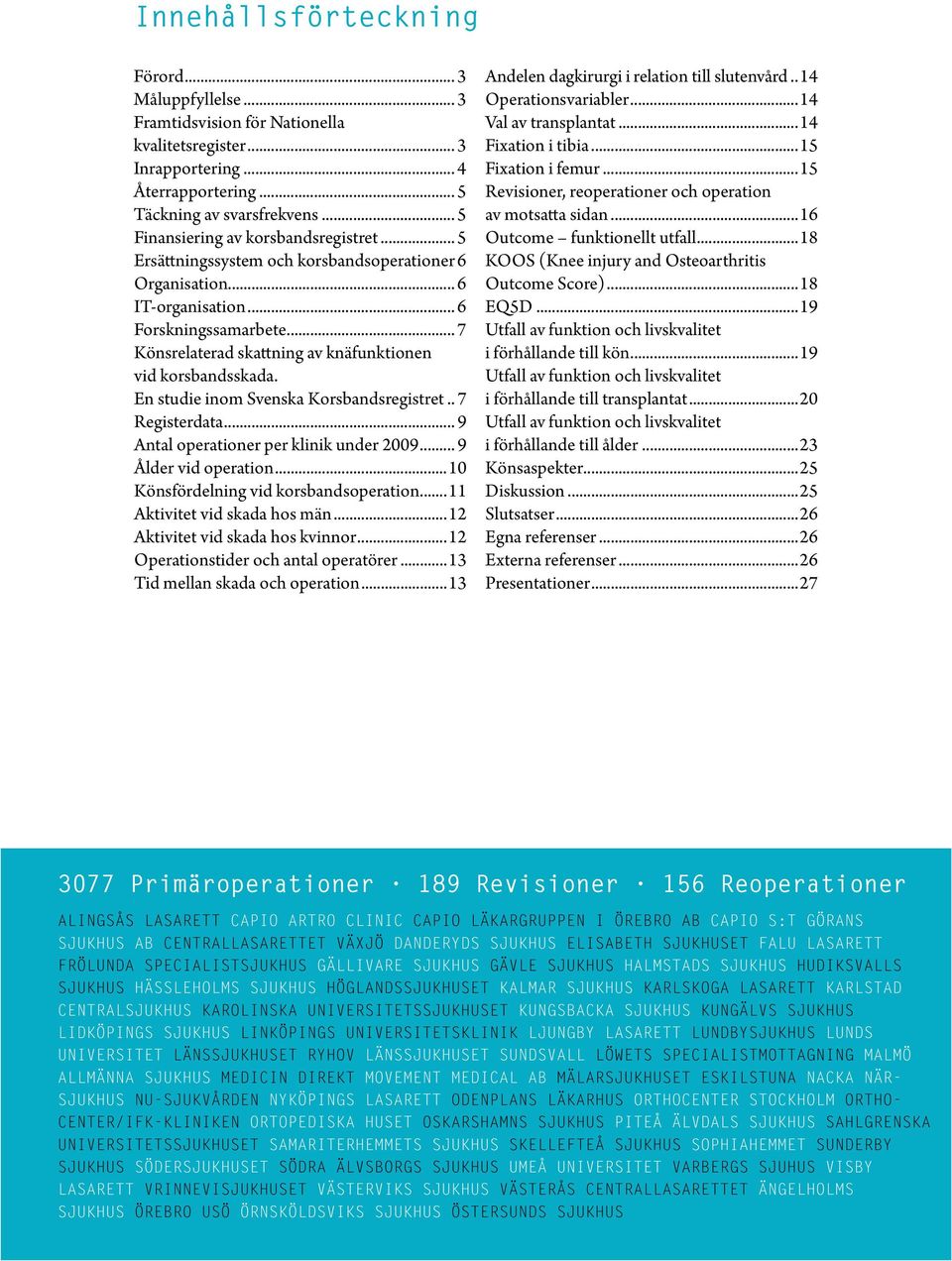 .. 7 Könsrelaterad skattning av knäfunktionen vid korsbandsskada. En studie inom Svenska Korsbandsregistret... 7 Registerdata... 9 Antal operationer per klinik under 29... 9 Ålder vid operation.