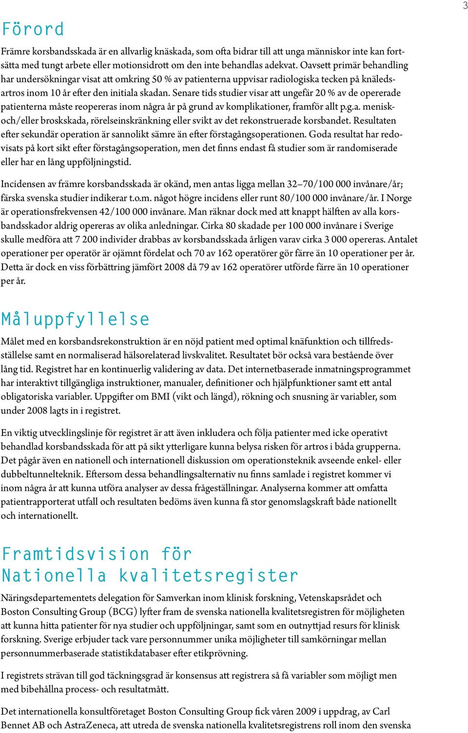 Senare tids studier visar att ungefär 2 % av de opererade patienterna måste reopereras inom några år på grund av komplikationer, framför allt p.g.a. meniskoch/eller broskskada, rörelseinskränkning eller svikt av det rekonstruerade korsbandet.