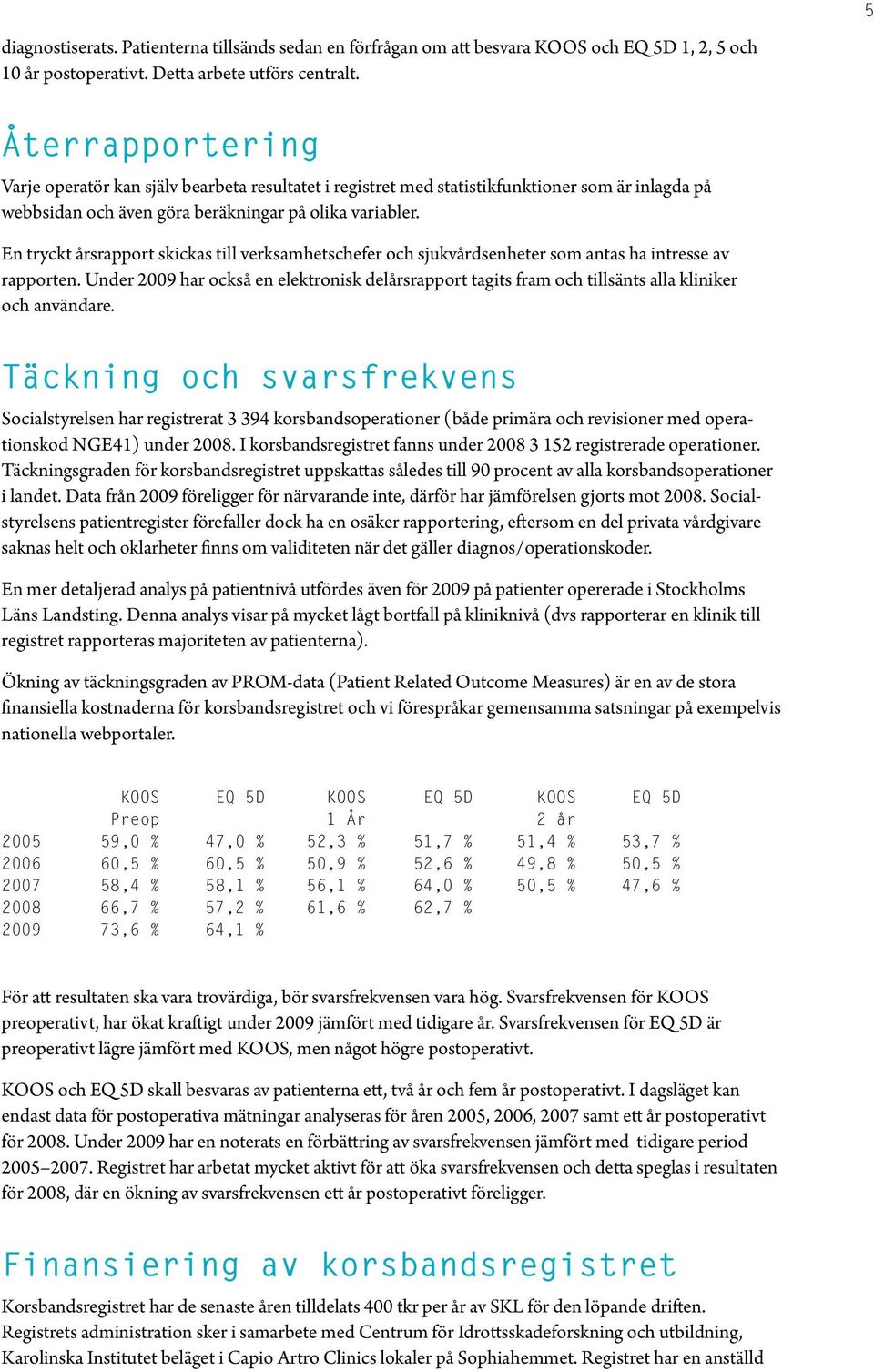En tryckt årsrapport skickas till verksamhetschefer och sjukvårdsenheter som antas ha intresse av rapporten.