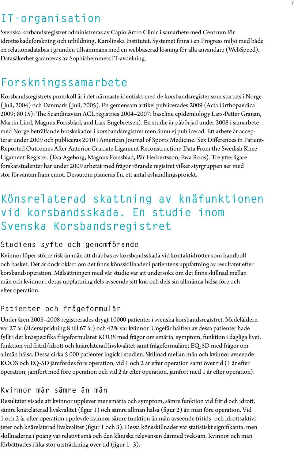 7 Forskningssamarbete Korsbandsregistrets protokoll är i det närmaste identiskt med de korsbandsregister som startats i Norge (Juli, 24) och Danmark (Juli, 25).
