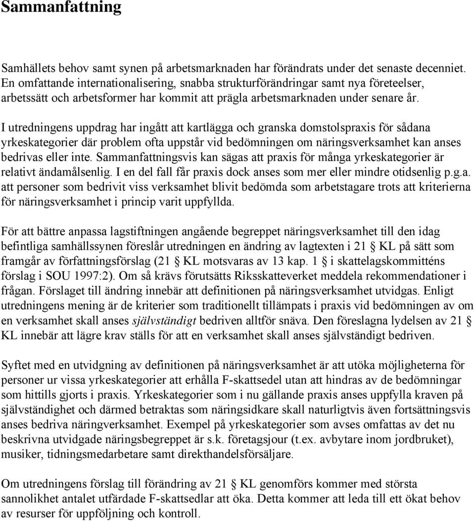 I utredningens uppdrag har ingått att kartlägga och granska domstolspraxis för sådana yrkeskategorier där problem ofta uppstår vid bedömningen om näringsverksamhet kan anses bedrivas eller inte.