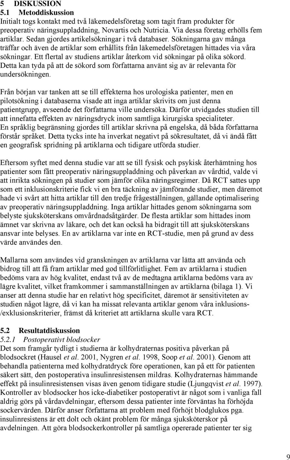 Sökningarna gav många träffar och även de artiklar som erhållits från läkemedelsföretagen hittades via våra sökningar. Ett flertal av studiens artiklar återkom vid sökningar på olika sökord.