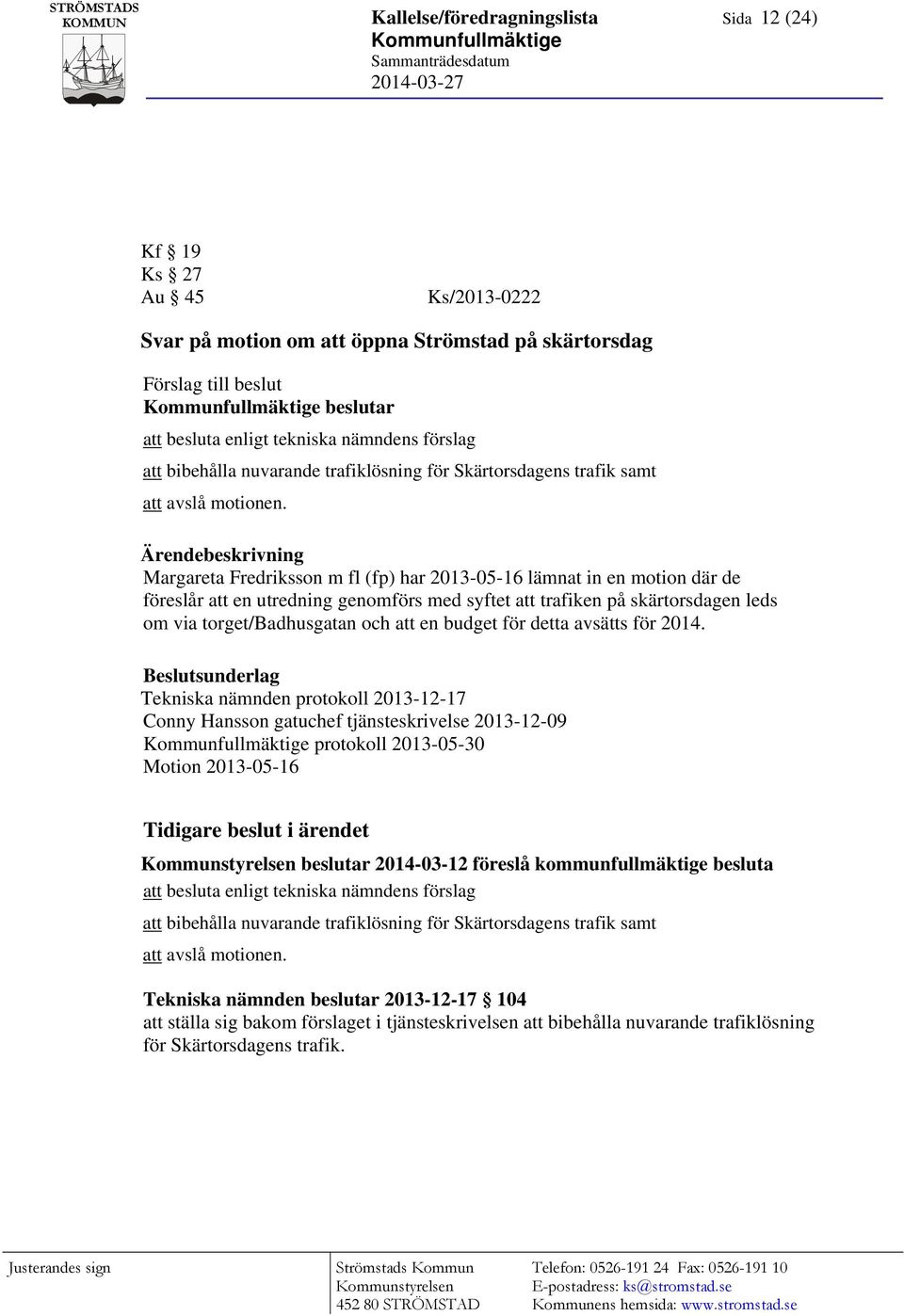 Ärendebeskrivning Margareta Fredriksson m fl (fp) har 2013-05-16 lämnat in en motion där de föreslår att en utredning genomförs med syftet att trafiken på skärtorsdagen leds om via torget/badhusgatan