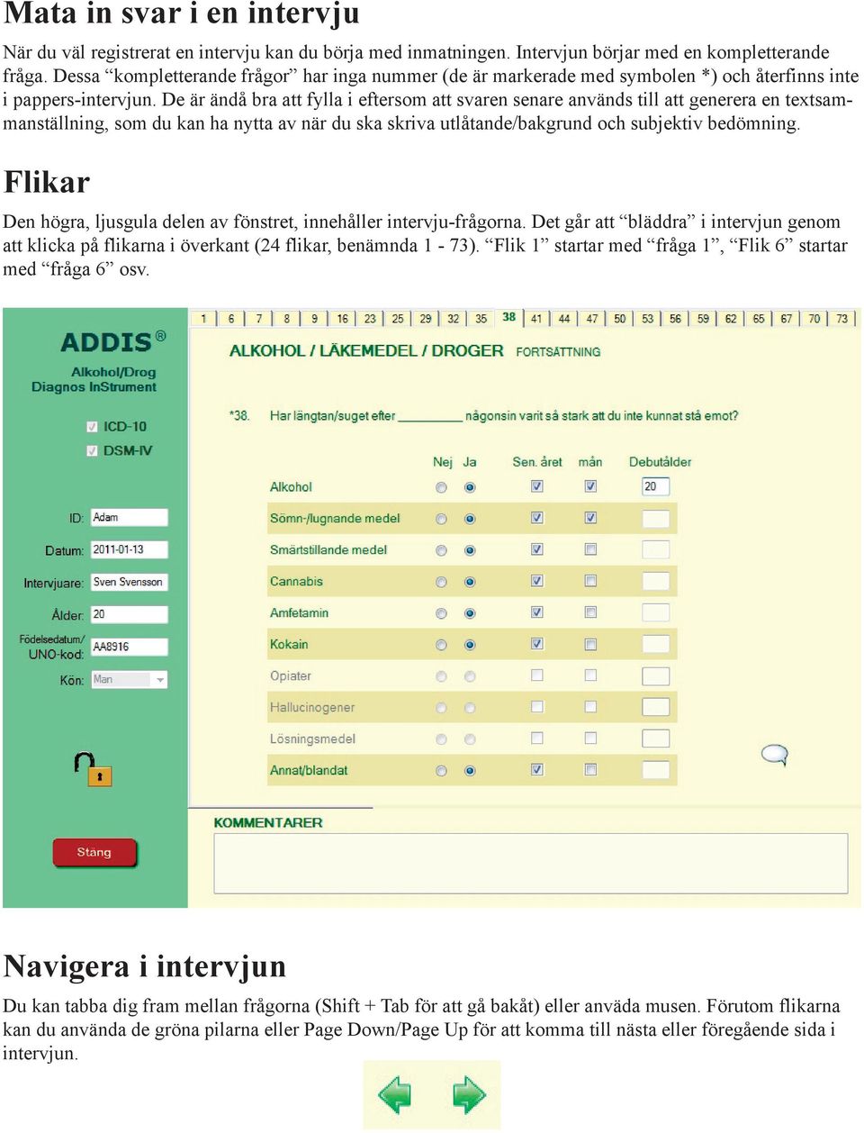 De är ändå bra att fylla i eftersom att svaren senare används till att generera en textsammanställning, som du kan ha nytta av när du ska skriva utlåtande/bakgrund och subjektiv bedömning.