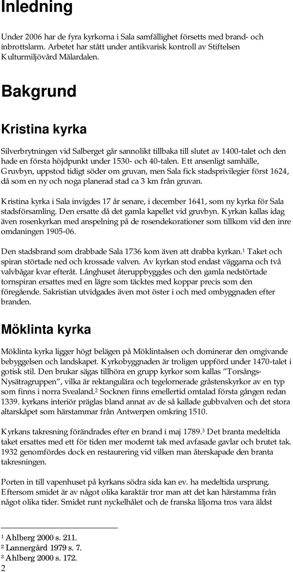 Ett ansenligt samhälle, Gruvbyn, uppstod tidigt söder om gruvan, men Sala fick stadsprivilegier först 1624, då som en ny och noga planerad stad ca 3 km från gruvan.