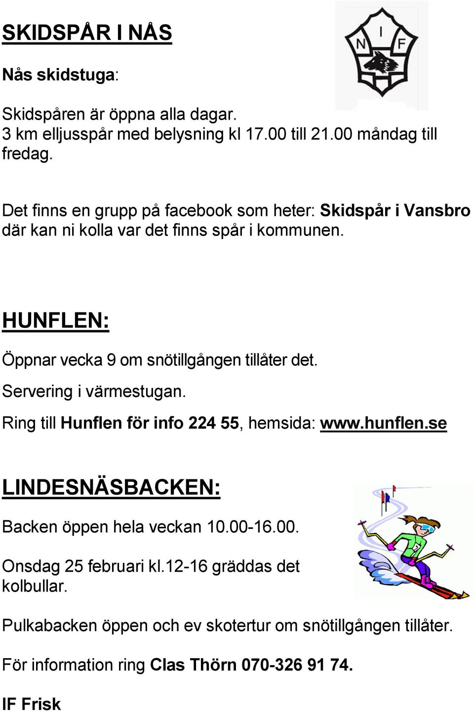 HUNFLEN: Öppnar vecka 9 om snötillgången tillåter det. Servering i värmestugan. Ring till Hunflen för info 224 55, hemsida: www.hunflen.