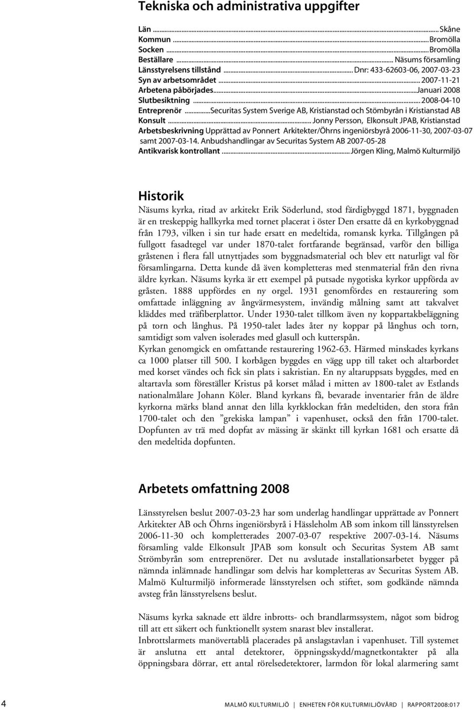 .. Jonny Persson, Elkonsult JPAB, Kristianstad Arbetsbeskrivning Upprättad av Ponnert Arkitekter/Öhrns ingeniörsbyrå 2006-11-30, 2007-03-07 samt 2007-03-14.