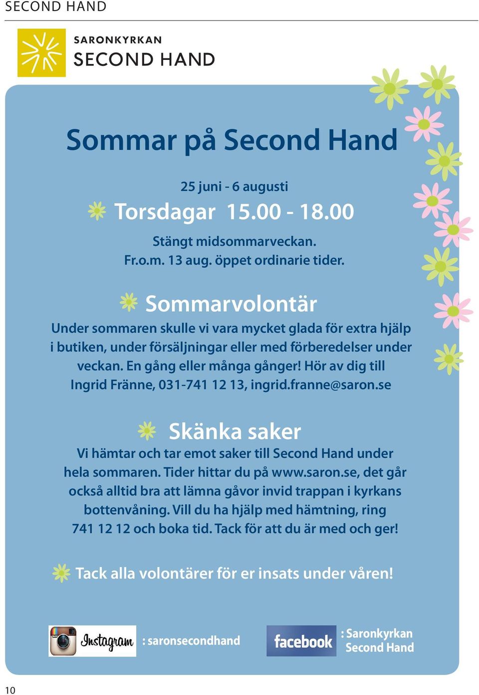 Hör av dig till Ingrid Fränne, 031-741 12 13, ingrid.franne@saron.se Skänka saker Vi hämtar och tar emot saker till Second Hand under hela sommaren. Tider hittar du på www.saron.se, det går också alltid bra att lämna gåvor invid trappan i kyrkans bottenvåning.