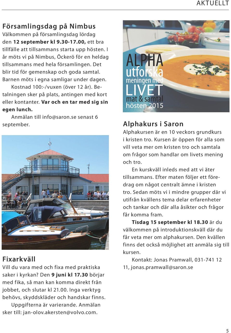 Betalningen sker på plats, antingen med kort eller kontanter. Var och en tar med sig sin egen lunch. Anmälan till info@saron.se senast 6 september.