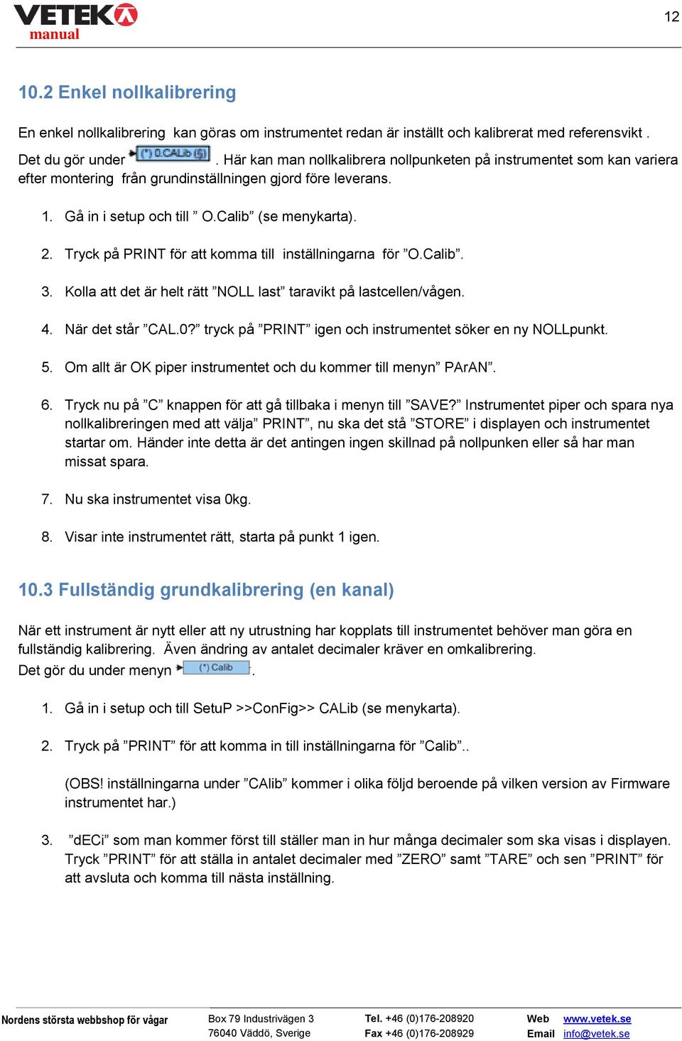 Tryck på PRINT för att komma till inställningarna för O.Calib. 3. Kolla att det är helt rätt NOLL last taravikt på lastcellen/vågen. 4. När det står CAL.0?