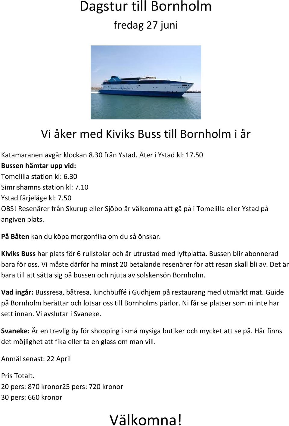 På Båten kan du köpa morgonfika om du så önskar. Kiviks Buss har plats för 6 rullstolar och är utrustad med lyftplatta. Bussen blir abonnerad bara för oss.