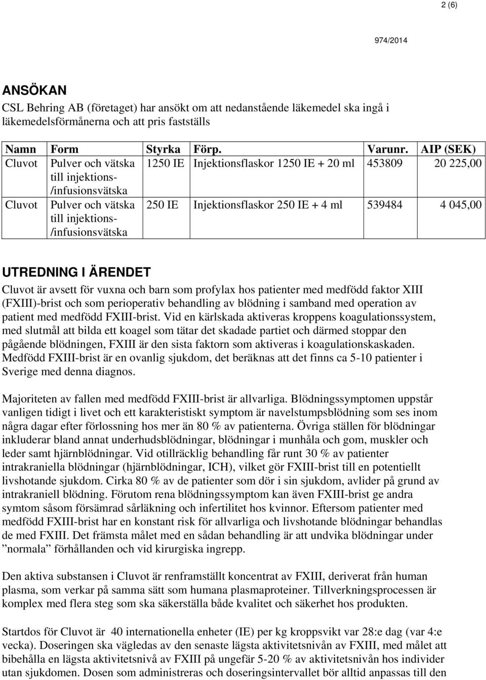 4 045,00 UTREDNING I ÄRENDET Cluvot är avsett för vuxna och barn som profylax hos patienter med medfödd faktor XIII (FXIII)-brist och som perioperativ behandling av blödning i samband med operation