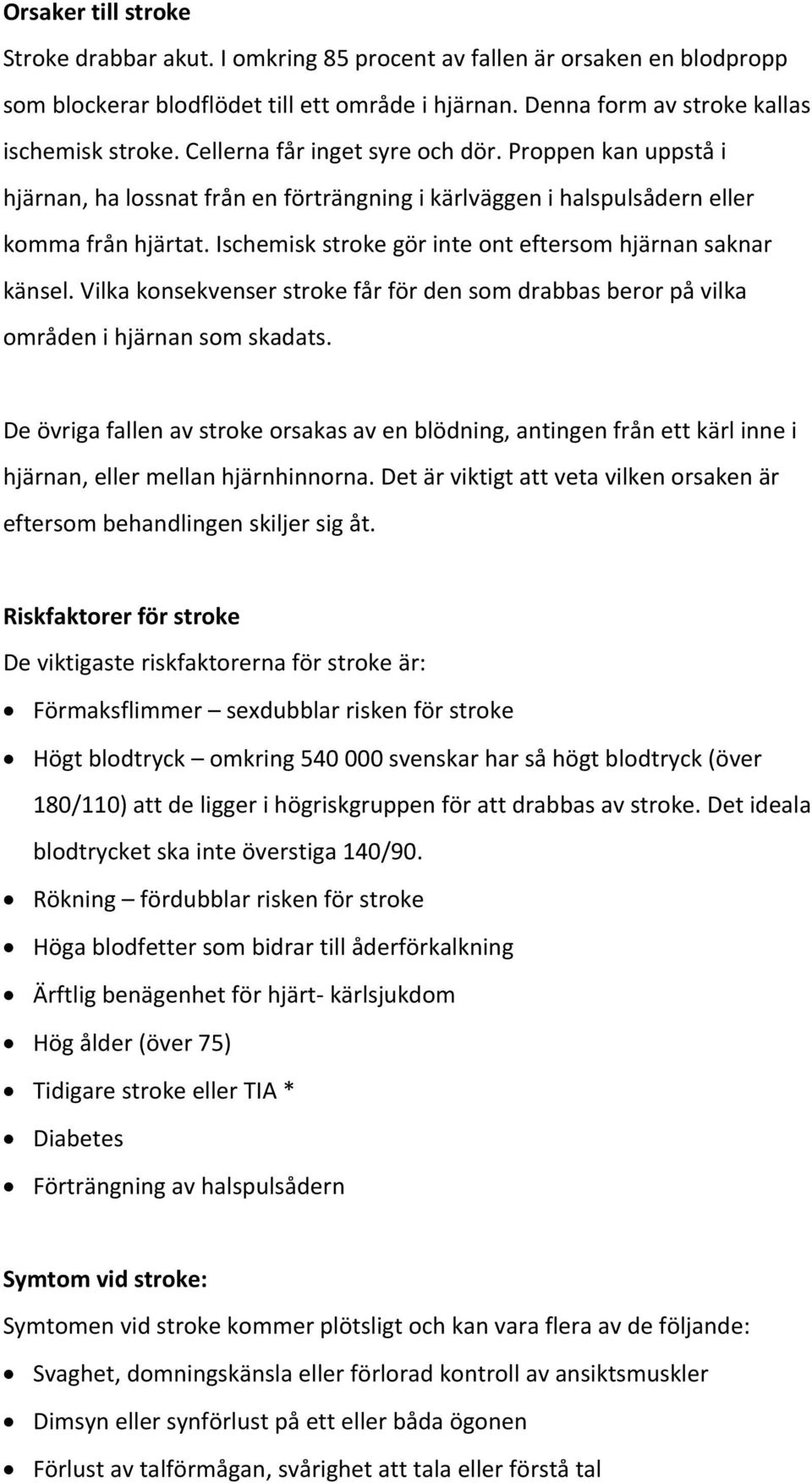 Ischemisk stroke gör inte ont eftersom hjärnan saknar känsel. Vilka konsekvenser stroke får för den som drabbas beror på vilka områden i hjärnan som skadats.