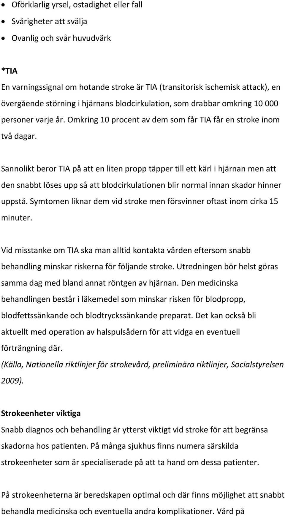 Sannolikt beror TIA på att en liten propp täpper till ett kärl i hjärnan men att den snabbt löses upp så att blodcirkulationen blir normal innan skador hinner uppstå.