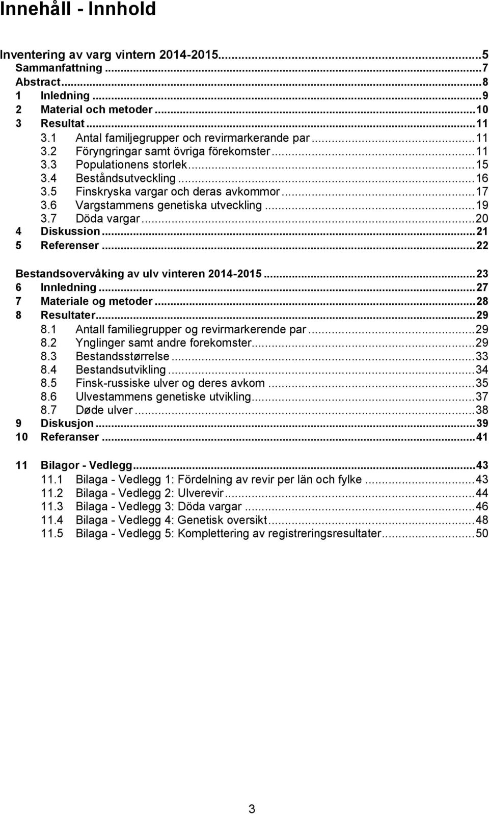 5 Finskryska vargar och deras avkommor... 17 3.6 Vargstammens genetiska utveckling... 19 3.7 Döda vargar... 20 4 Diskussion... 21 5 Referenser... 22 Bestandsovervåking av ulv vinteren 2014-2015.