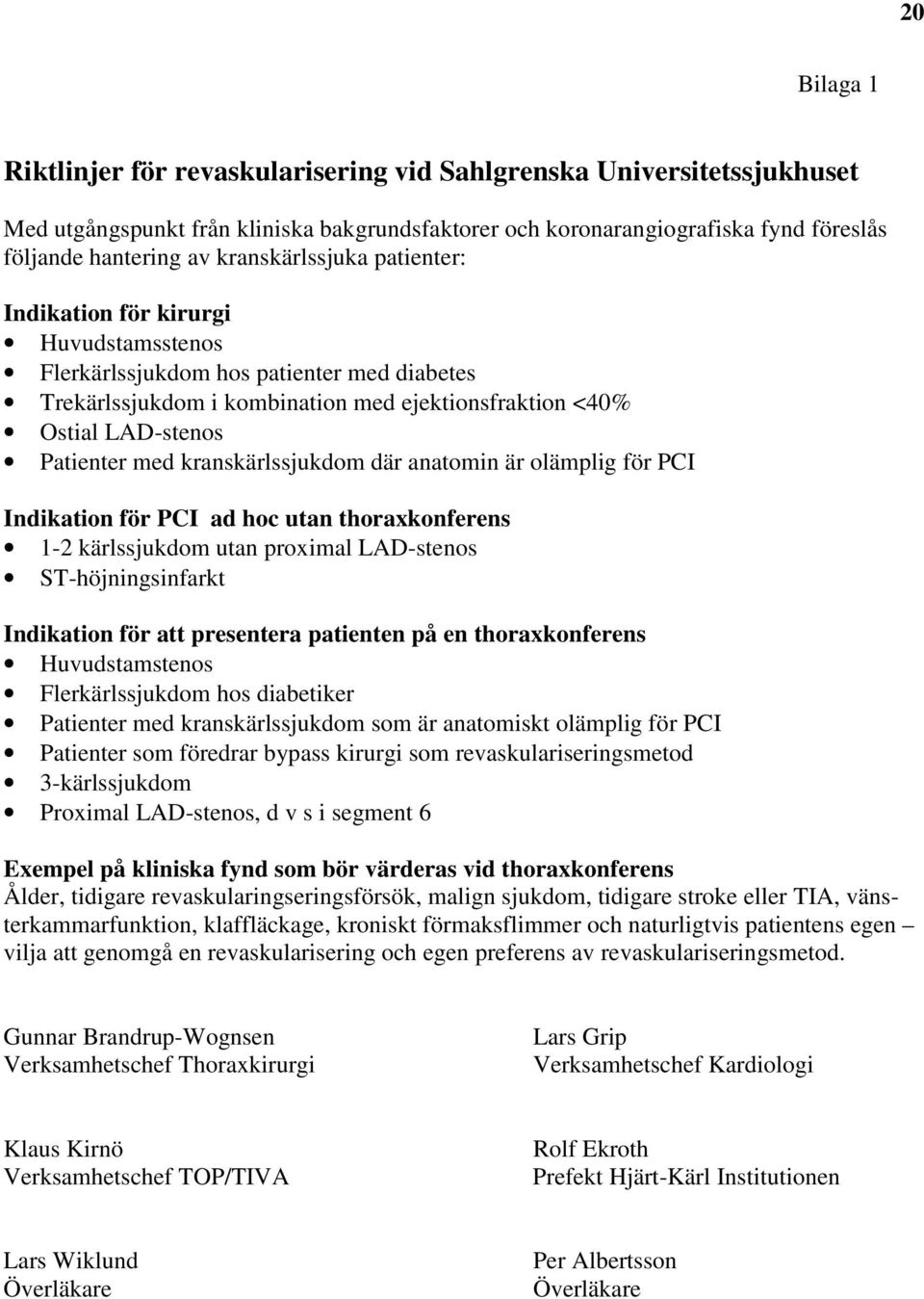 kranskärlssjukdom där anatomin är olämplig för PCI Indikation för PCI ad hoc utan thoraxkonferens 1-2 kärlssjukdom utan proximal LAD-stenos ST-höjningsinfarkt Indikation för att presentera patienten