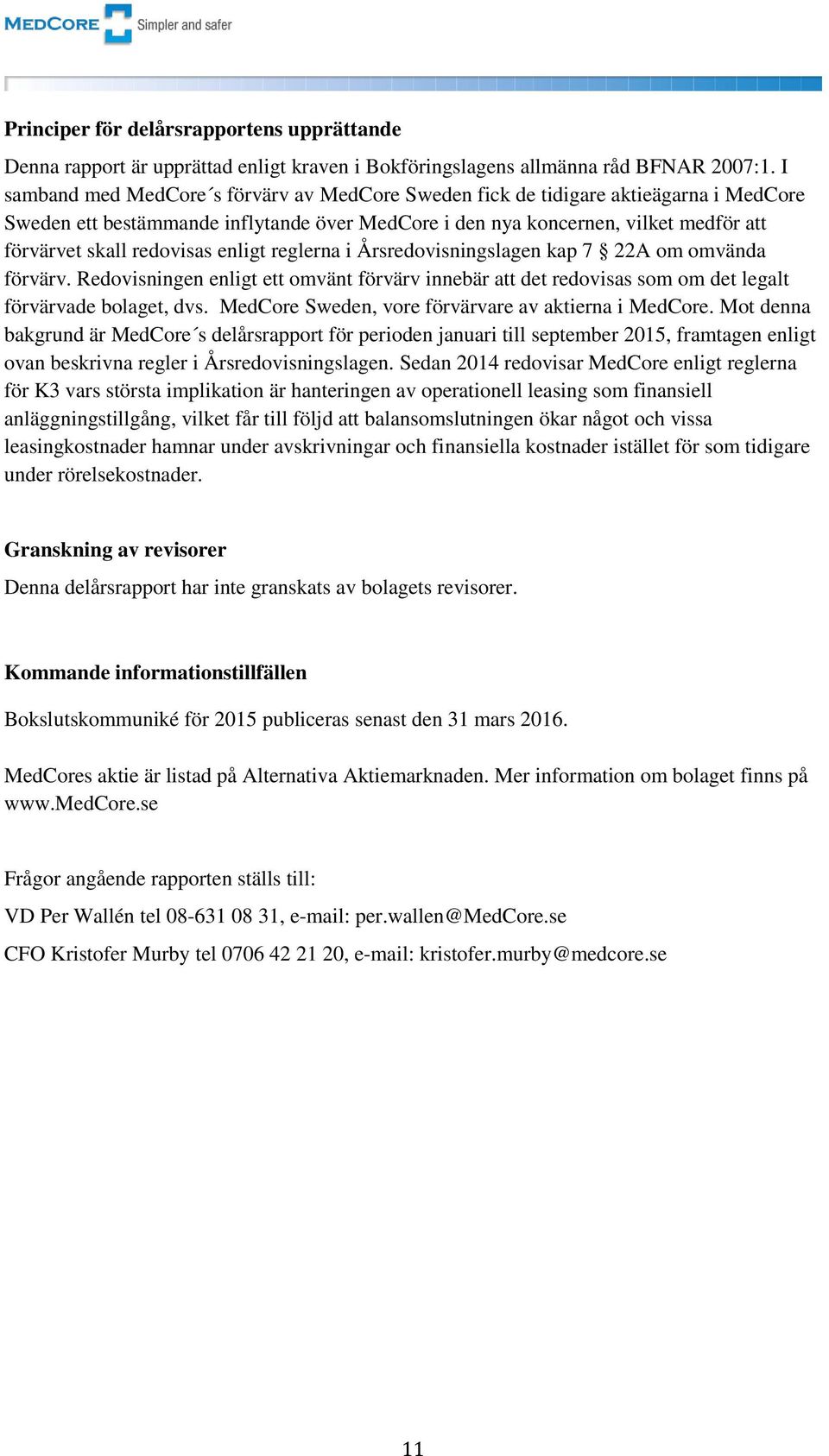 redovisas enligt reglerna i Årsredovisningslagen kap 7 22A om omvända förvärv. Redovisningen enligt ett omvänt förvärv innebär att det redovisas som om det legalt förvärvade bolaget, dvs.