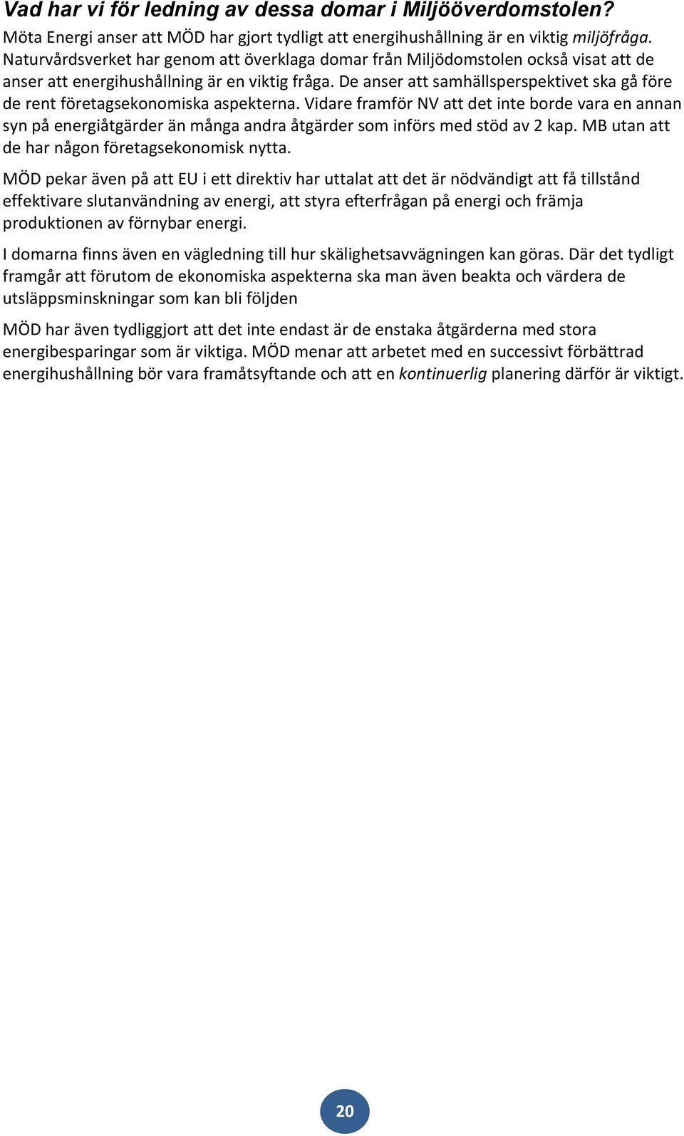 De anser att samhällsperspektivet ska gå före de rent företagsekonomiska aspekterna.