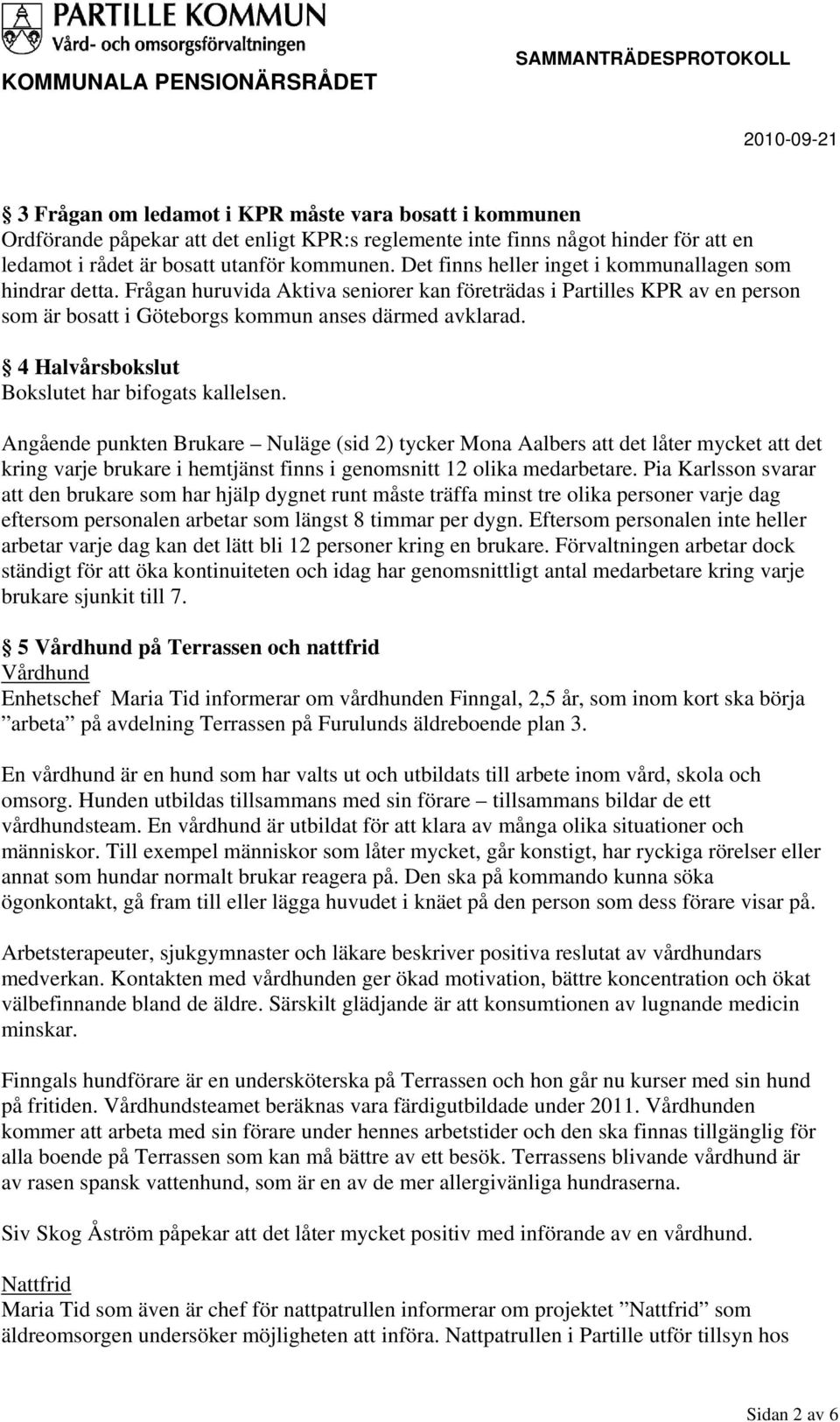 4 Halvårsbokslut Bokslutet har bifogats kallelsen.