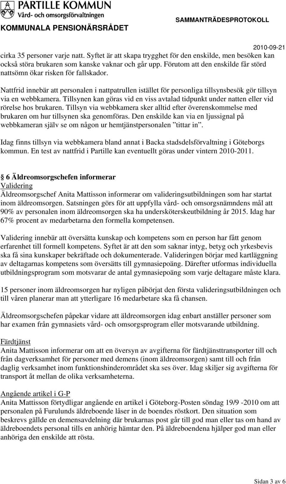 Tillsynen kan göras vid en viss avtalad tidpunkt under natten eller vid rörelse hos brukaren. Tillsyn via webbkamera sker alltid efter överenskommelse med brukaren om hur tillsynen ska genomföras.