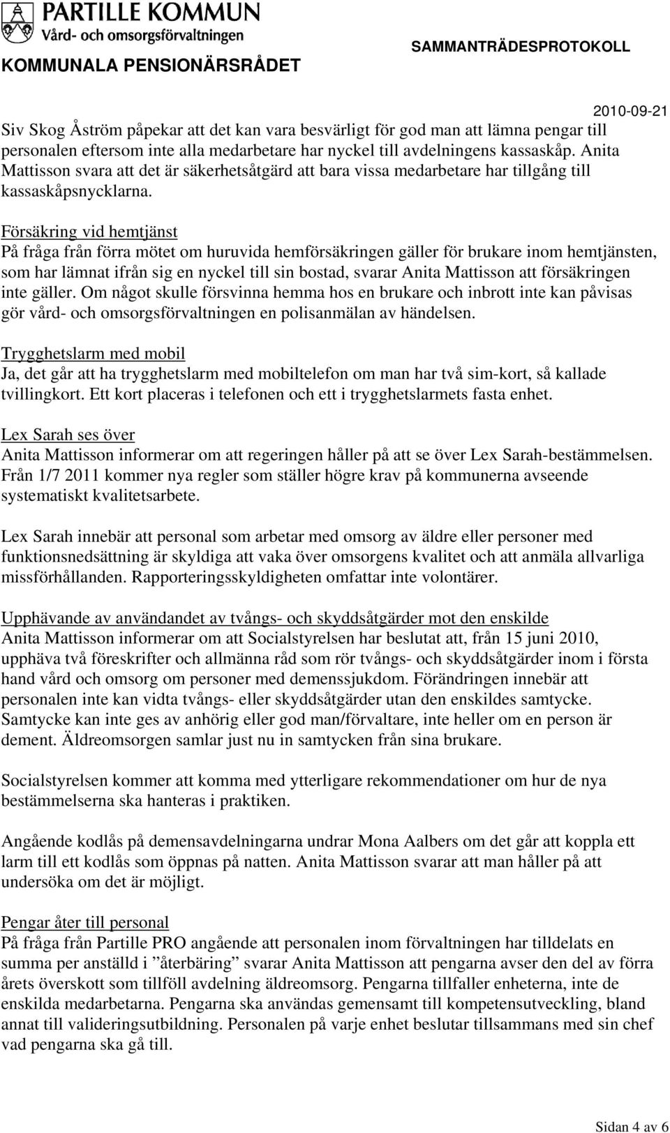 Försäkring vid hemtjänst På fråga från förra mötet om huruvida hemförsäkringen gäller för brukare inom hemtjänsten, som har lämnat ifrån sig en nyckel till sin bostad, svarar Anita Mattisson att