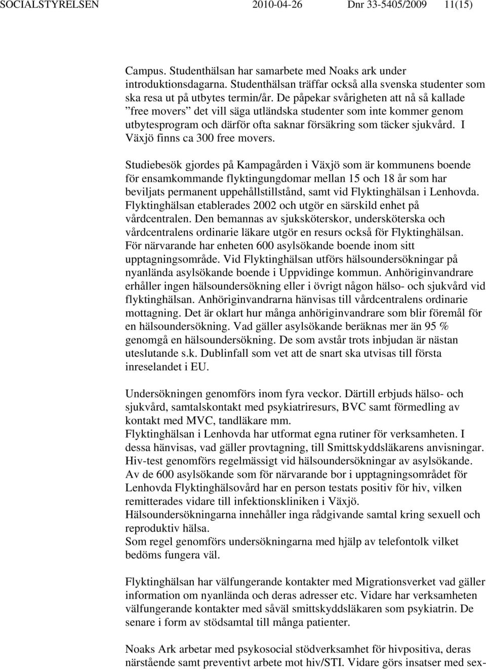 De påpekar svårigheten att nå så kallade free movers det vill säga utländska studenter som inte kommer genom utbytesprogram och därför ofta saknar försäkring som täcker sjukvård.