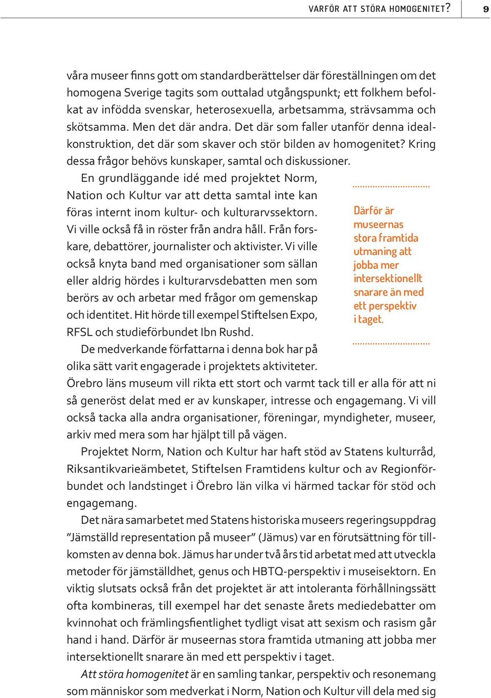strävsamma och skötsamma. Men det där andra. Det där som faller utanför denna idealkonstruktion, det där som skaver och stör bilden av homogenitet?