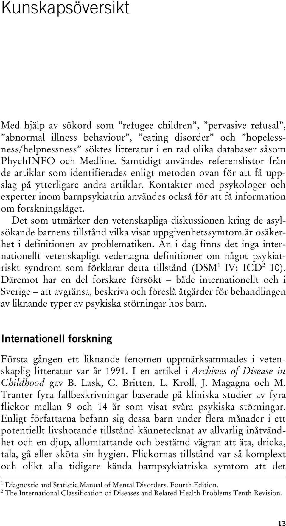 Kontakter med psykologer och experter inom barnpsykiatrin användes också för att få information om forskningsläget.