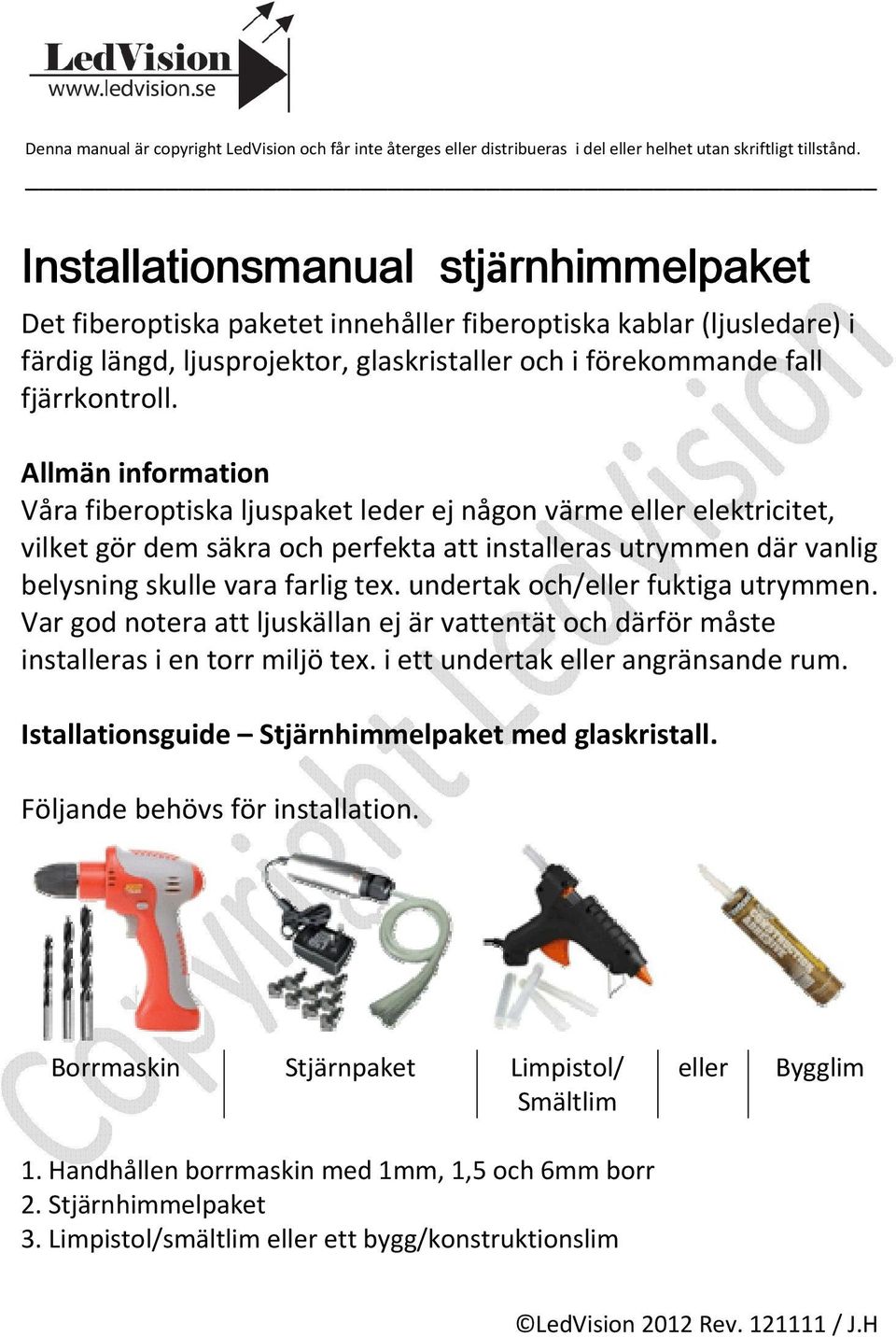 undertak och/eller fuktiga utrymmen. Var god notera att ljuskällan ej är vattentät och därför måste installeras i en torr miljö tex. i ett undertak eller angränsande rum.