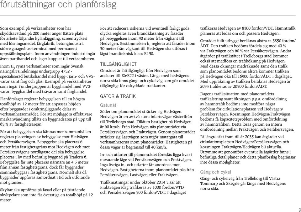Inom H 1 ryms verksamheter som ingår Svensk näringslivsindelnings undergrupp 4752 - specialiserad butikshandel med bygg-, järn- och VVSvaror samt färg och glas.