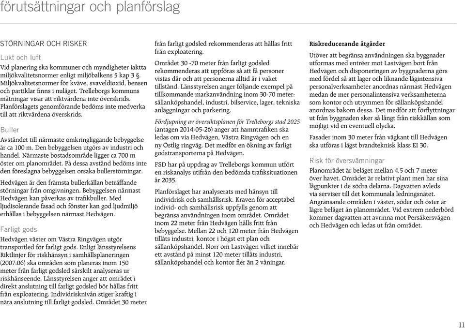 Planförslagets genomförande bedöms inte medverka till att riktvärdena överskrids. Buller Avståndet till närmaste omkringliggande bebyggelse är ca 100 m. Den bebyggelsen utgörs av industri och handel.