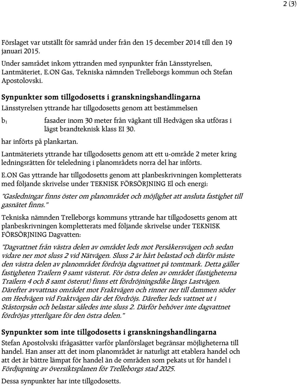 Synpunkter som tillgodosetts i granskningshandlingarna Länsstyrelsen yttrande har tillgodosetts genom att bestämmelsen b 1 fasader inom 30 meter från vägkant till Hedvägen ska utföras i lägst