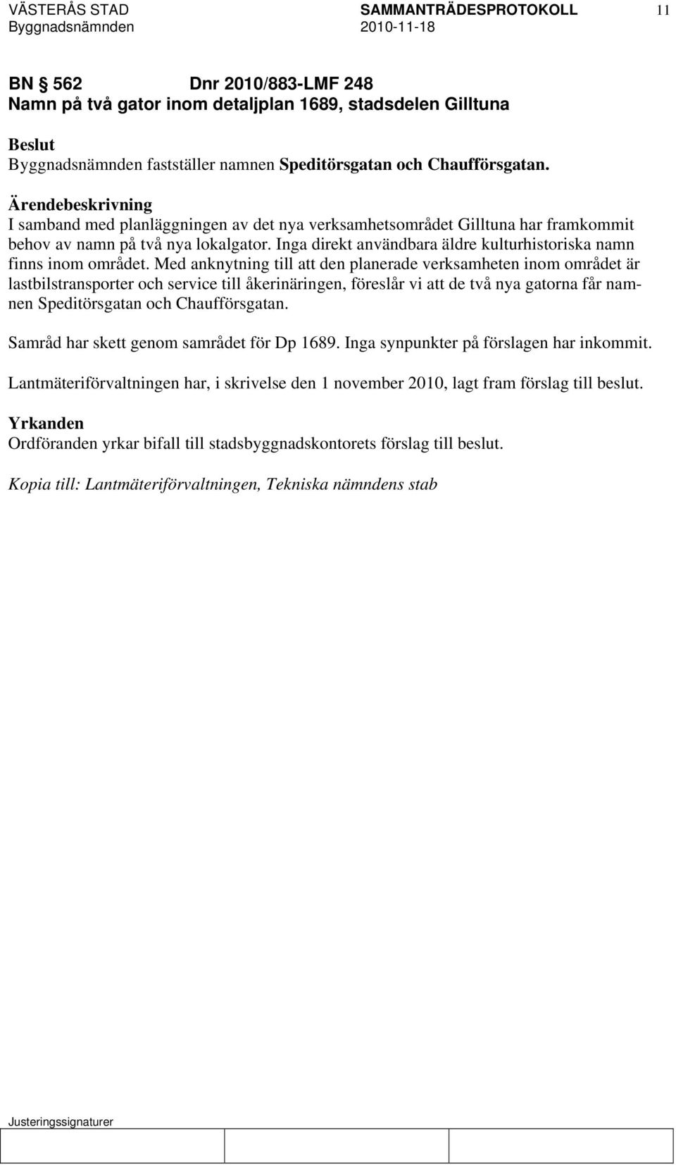 Med anknytning till att den planerade verksamheten inom området är lastbilstransporter och service till åkerinäringen, föreslår vi att de två nya gatorna får namnen Speditörsgatan och