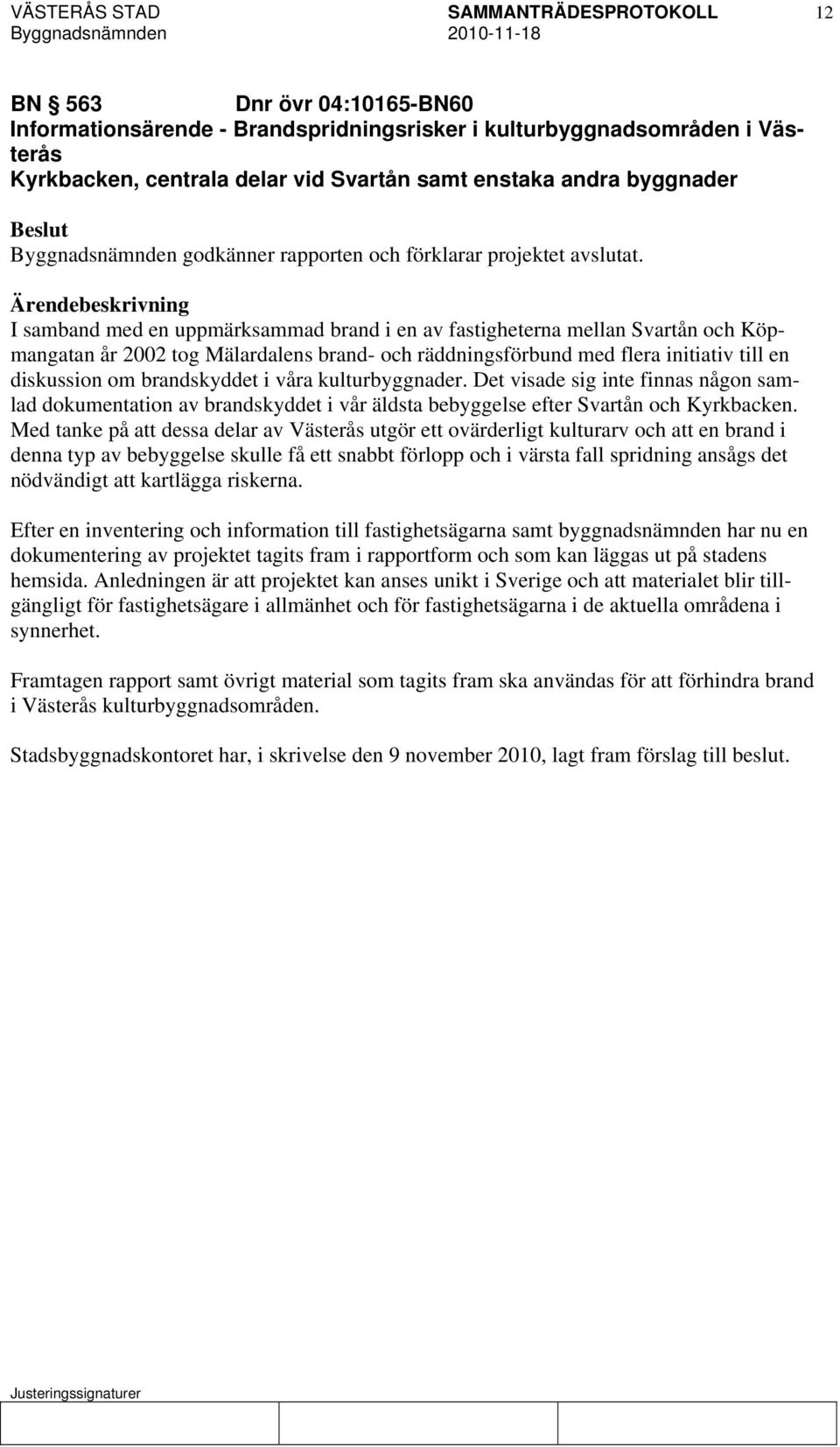 I samband med en uppmärksammad brand i en av fastigheterna mellan Svartån och Köpmangatan år 2002 tog Mälardalens brand- och räddningsförbund med flera initiativ till en diskussion om brandskyddet i