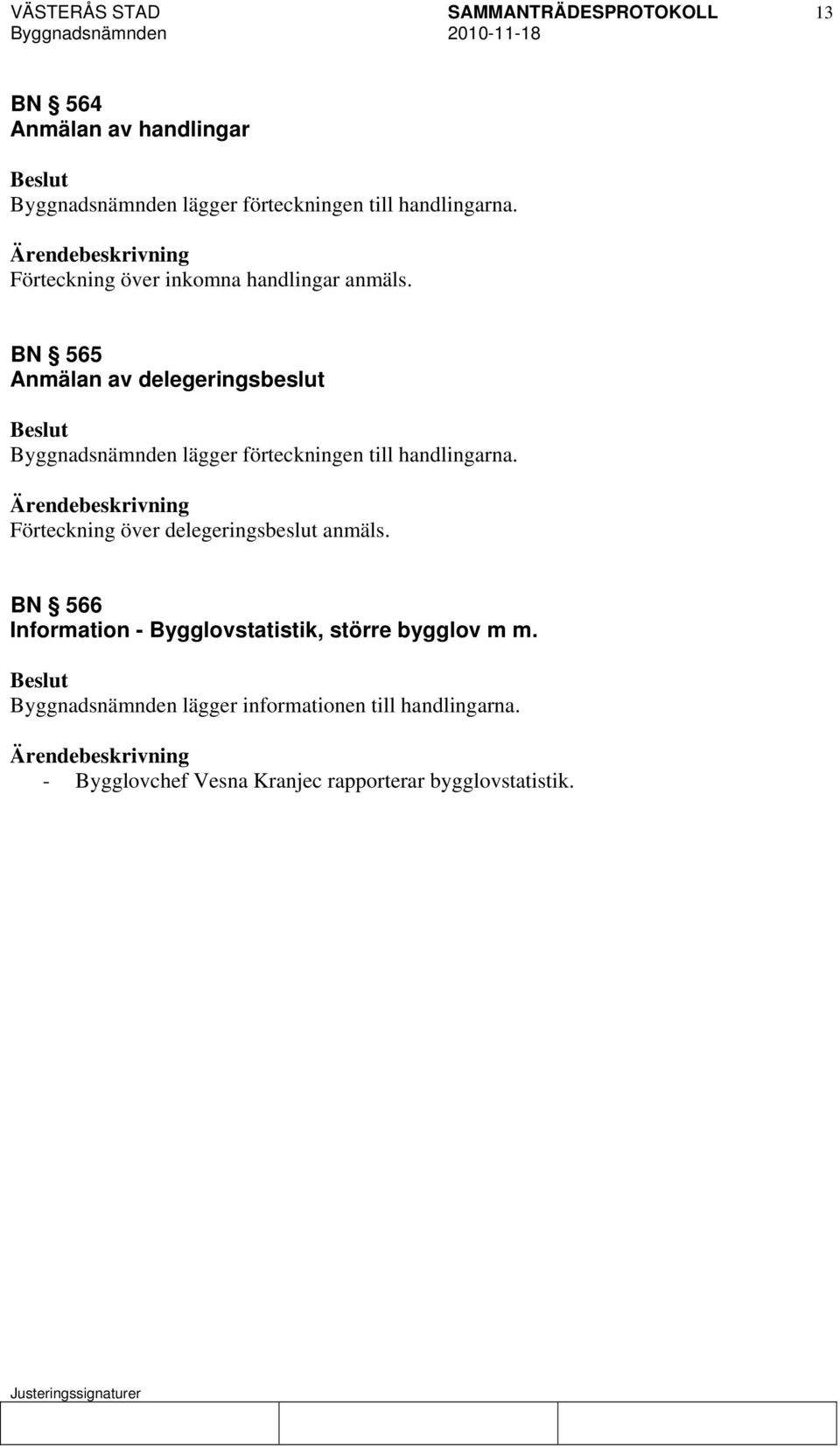 BN 565 Anmälan av delegeringsbeslut Byggnadsnämnden lägger förteckningen till handlingarna.